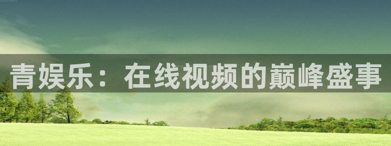 运达娱乐：青娱乐：在线视频的巅峰盛事