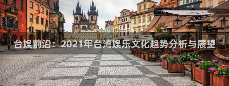 运达娱乐app最新版：台娱前沿：2021年台湾娱乐文化趋势分析与展望