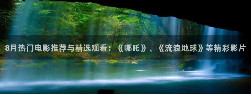 壹号电子娱乐app下载最新版本安装：8月热门电影推荐与精选观看：《哪吒》、《流浪地球》等精彩影片