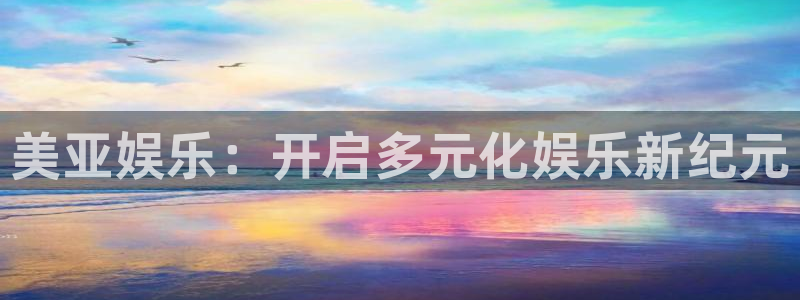 壹号电子娱乐app下载最新版本安装：美亚娱乐：开启多元化娱乐新纪元